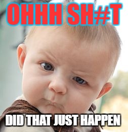 Skeptical Baby Meme | OHHH SH#T; DID THAT JUST HAPPEN | image tagged in memes,skeptical baby | made w/ Imgflip meme maker