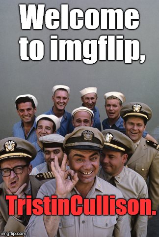 McHale's Navy | Welcome to imgflip, TristinCullison. | image tagged in mchale's navy | made w/ Imgflip meme maker