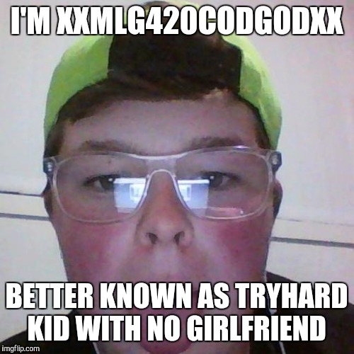 I'M XXMLG420CODGODXX; BETTER KNOWN AS TRYHARD KID WITH NO GIRLFRIEND | image tagged in try hard trevor | made w/ Imgflip meme maker
