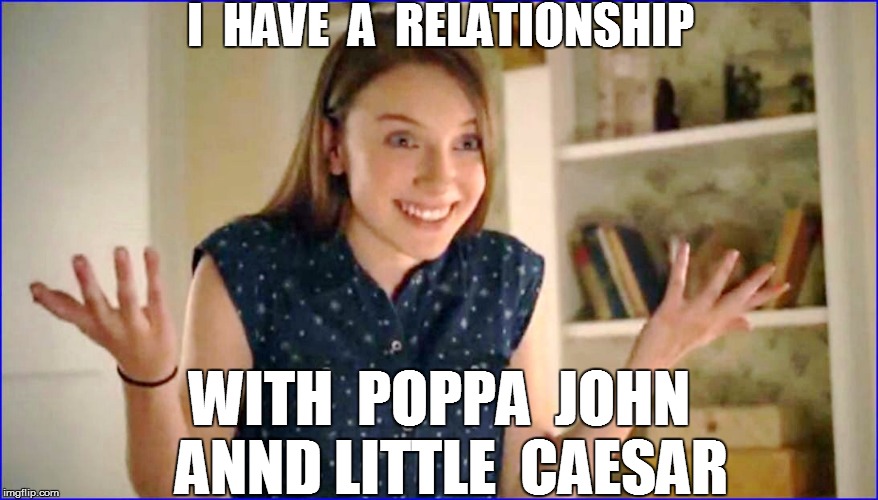 I  HAVE  A  RELATIONSHIP WITH  POPPA  JOHN  ANND LITTLE  CAESAR | made w/ Imgflip meme maker