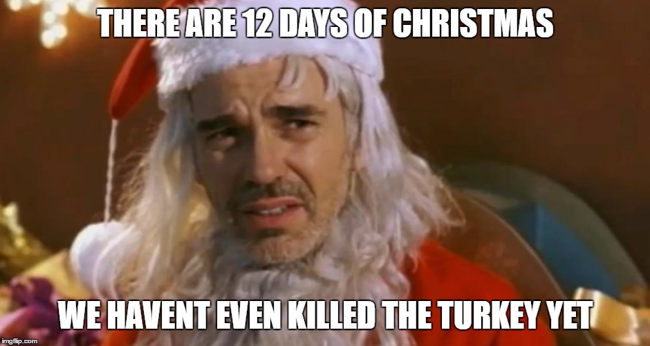 bad santa | THERE ARE 12 DAYS OF CHRISTMAS; WE HAVENT EVEN KILLED THE TURKEY YET | image tagged in bad santa | made w/ Imgflip meme maker