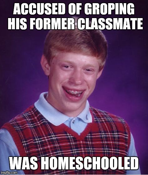 Bad Luck Brian Meme | ACCUSED OF GROPING HIS FORMER CLASSMATE; WAS HOMESCHOOLED | image tagged in memes,bad luck brian | made w/ Imgflip meme maker
