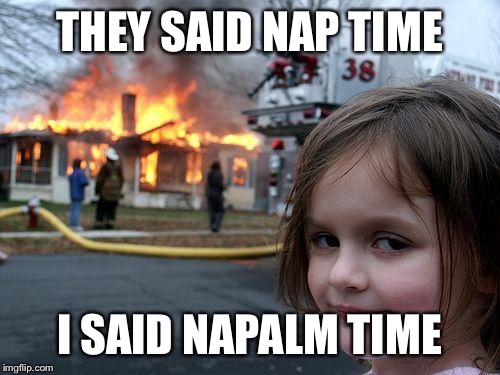 Disaster Girl Meme | THEY SAID NAP TIME; I SAID NAPALM TIME | image tagged in memes,disaster girl | made w/ Imgflip meme maker