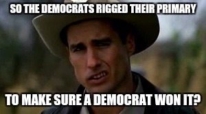 Almost politically correct Sheriff Hartwell | SO THE DEMOCRATS RIGGED THEIR PRIMARY; TO MAKE SURE A DEMOCRAT WON IT? | image tagged in almost politically correct sheriff hartwell,memes,bernie sanders | made w/ Imgflip meme maker