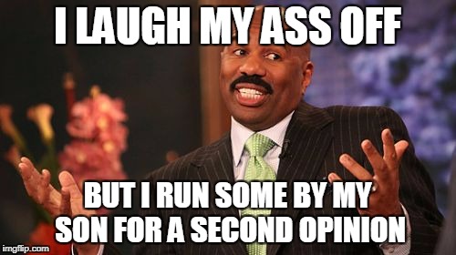 I LAUGH MY ASS OFF BUT I RUN SOME BY MY SON FOR A SECOND OPINION | image tagged in memes,steve harvey | made w/ Imgflip meme maker