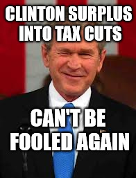 George Bush | CLINTON SURPLUS INTO TAX CUTS; CAN'T BE FOOLED AGAIN | image tagged in memes,george bush | made w/ Imgflip meme maker
