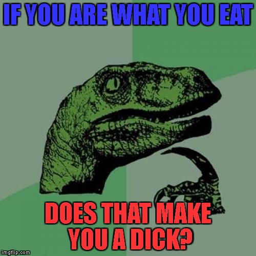 dear gay people | IF YOU ARE WHAT YOU EAT; DOES THAT MAKE YOU A DICK? | image tagged in memes,philosoraptor,nsfw,gay | made w/ Imgflip meme maker