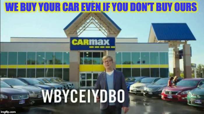 WBYCEIYDBO | WE BUY YOUR CAR EVEN IF YOU DON'T BUY OURS | image tagged in memes,funny,car meme | made w/ Imgflip meme maker