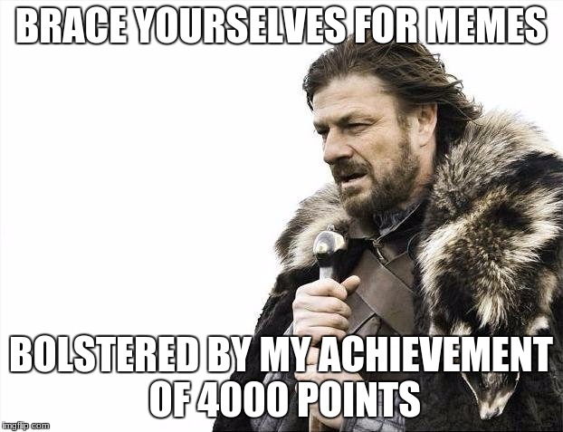 4000 points, imgflip! Woo! | BRACE YOURSELVES FOR MEMES; BOLSTERED BY MY ACHIEVEMENT OF 4000 POINTS | image tagged in memes,brace yourselves x is coming | made w/ Imgflip meme maker