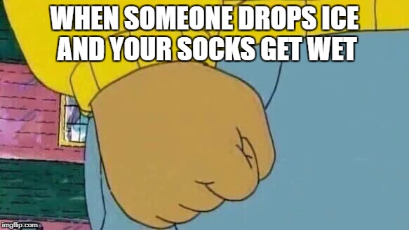 Arthur Fist Meme | WHEN SOMEONE DROPS ICE AND YOUR SOCKS GET WET | image tagged in memes,arthur fist | made w/ Imgflip meme maker