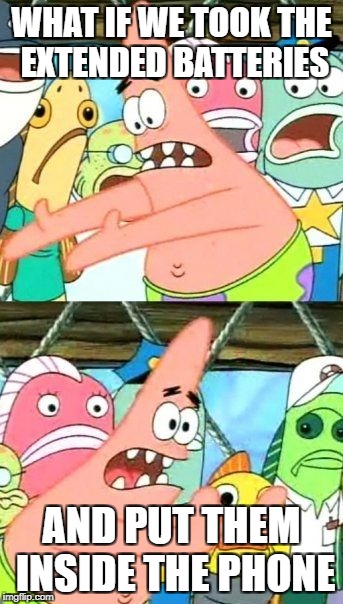 Put It Somewhere Else Patrick Meme | WHAT IF WE TOOK THE EXTENDED BATTERIES; AND PUT THEM INSIDE THE PHONE | image tagged in memes,put it somewhere else patrick,AdviceAnimals | made w/ Imgflip meme maker