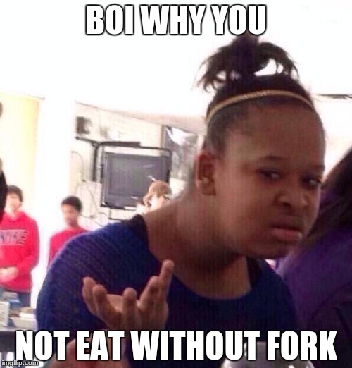 Black Girl Wat Meme | BOI WHY YOU; NOT EAT WITHOUT FORK | image tagged in memes,black girl wat | made w/ Imgflip meme maker
