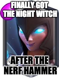 Night Witch Clash Royale | FINALLY GOT THE NIGHT WITCH; AFTER THE NERF HAMMER | image tagged in night witch clash royale | made w/ Imgflip meme maker