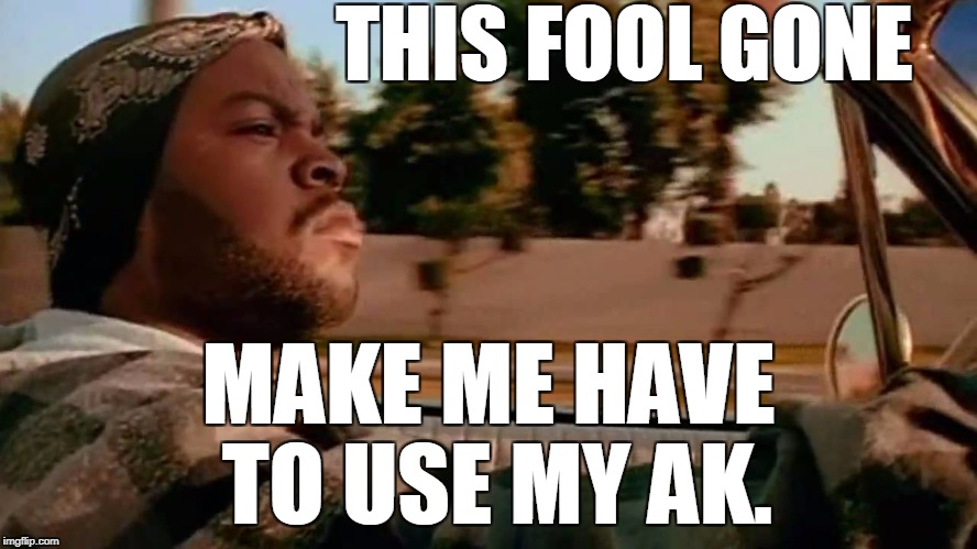 THIS FOOL GONE MAKE ME HAVE TO USE MY AK. | made w/ Imgflip meme maker