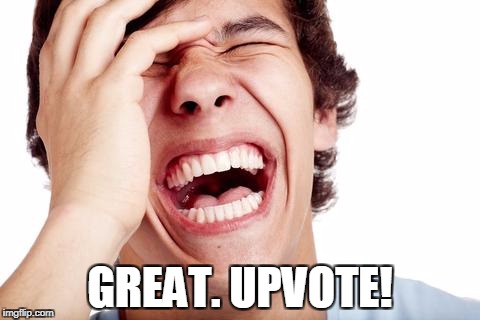 hilarious | GREAT. UPVOTE! | image tagged in hilarious | made w/ Imgflip meme maker
