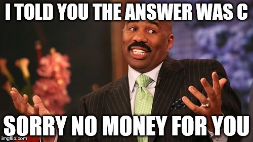 Steve Harvey Meme | I TOLD YOU THE ANSWER WAS C; SORRY NO MONEY FOR YOU | image tagged in memes,steve harvey | made w/ Imgflip meme maker