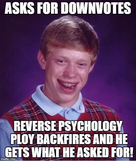 Bad Luck Brian Meme | ASKS FOR DOWNVOTES; REVERSE PSYCHOLOGY PLOY BACKFIRES AND HE GETS WHAT HE ASKED FOR! | image tagged in memes,bad luck brian | made w/ Imgflip meme maker