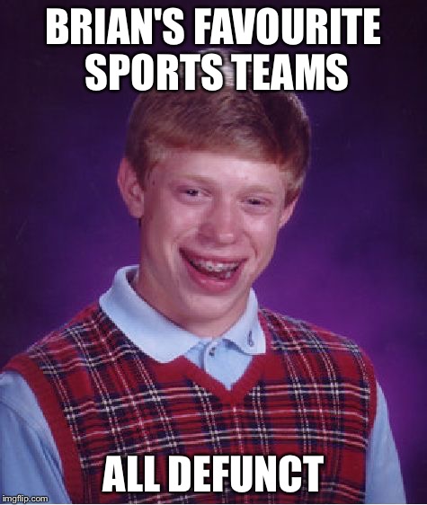 Bad Luck Brian Meme | BRIAN'S FAVOURITE SPORTS TEAMS; ALL DEFUNCT | image tagged in memes,bad luck brian | made w/ Imgflip meme maker