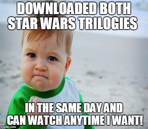 DOWNLOADED BOTH STAR WARS TRILOGIES IN THE SAME DAY AND CAN WATCH ANYTIME I WANT! | made w/ Imgflip meme maker