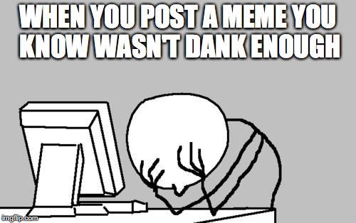 Computer Guy Facepalm | WHEN YOU POST A MEME YOU KNOW WASN'T DANK ENOUGH | image tagged in memes,computer guy facepalm | made w/ Imgflip meme maker