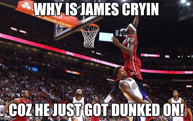 Dunk on  | WHY IS JAMES CRYIN; COZ HE JUST GOT DUNKED ON! | image tagged in dunk on | made w/ Imgflip meme maker