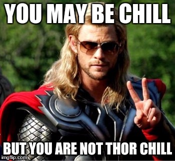 Chilling Thor | YOU MAY BE CHILL; BUT YOU ARE NOT THOR CHILL | image tagged in thor zueiro,thor,ragnarok,thor 3,marvel | made w/ Imgflip meme maker