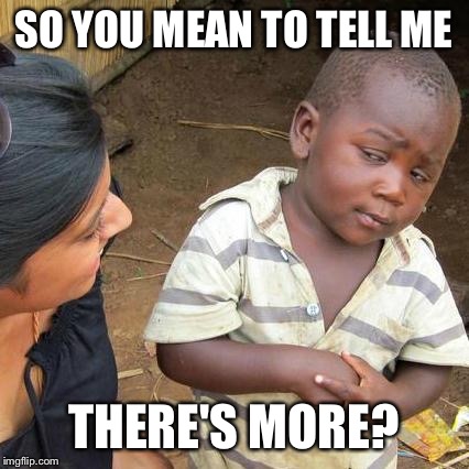 Third World Skeptical Kid Meme | SO YOU MEAN TO TELL ME THERE'S MORE? | image tagged in memes,third world skeptical kid | made w/ Imgflip meme maker