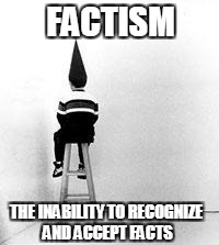 dunce cap | FACTISM; THE INABILITY TO RECOGNIZE AND ACCEPT FACTS | image tagged in dunce cap | made w/ Imgflip meme maker