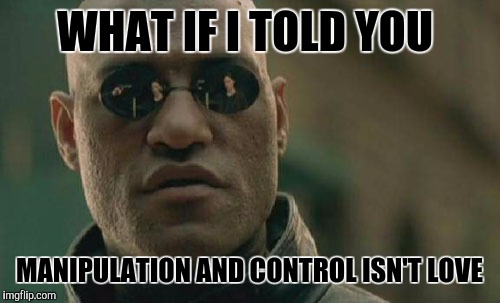Matrix Morpheus Meme | WHAT IF I TOLD YOU; MANIPULATION AND CONTROL ISN'T LOVE | image tagged in memes,matrix morpheus | made w/ Imgflip meme maker