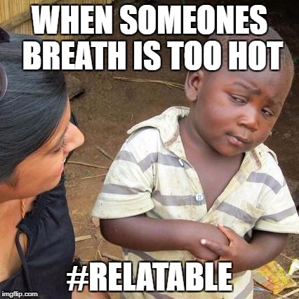 Third World Skeptical Kid | WHEN SOMEONES BREATH IS TOO HOT; #RELATABLE | image tagged in memes,third world skeptical kid | made w/ Imgflip meme maker