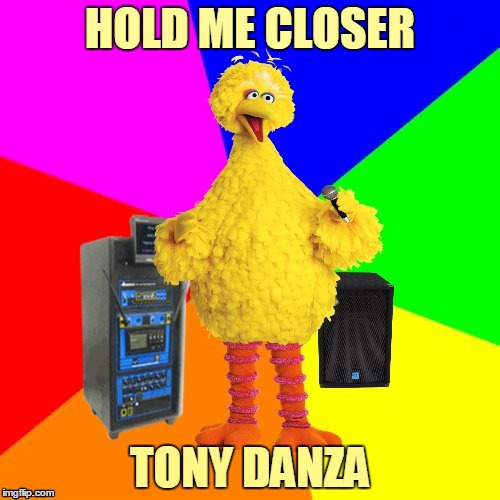 Wrong lyrics karaoke big bird | HOLD ME CLOSER; TONY DANZA | image tagged in wrong lyrics karaoke big bird,memes,music,musical,song lyrics,elton john | made w/ Imgflip meme maker