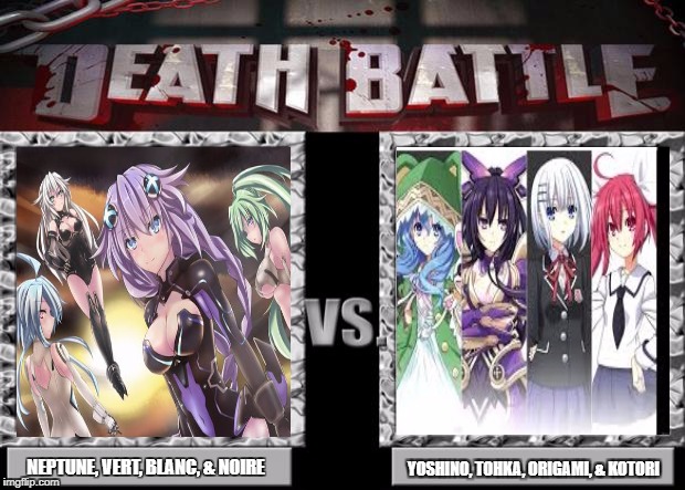 death battle | NEPTUNE, VERT, BLANC, & NOIRE; YOSHINO, TOHKA, ORIGAMI, & KOTORI | image tagged in death battle | made w/ Imgflip meme maker