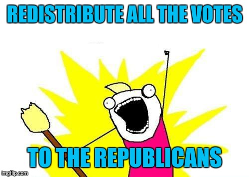 X All The Y Meme | REDISTRIBUTE ALL THE VOTES TO THE REPUBLICANS | image tagged in memes,x all the y | made w/ Imgflip meme maker