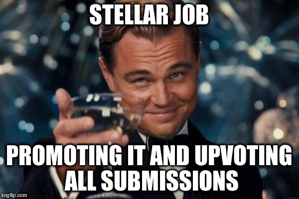 Leonardo Dicaprio Cheers Meme | STELLAR JOB PROMOTING IT AND UPVOTING ALL SUBMISSIONS | image tagged in memes,leonardo dicaprio cheers | made w/ Imgflip meme maker