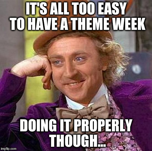 Creepy Condescending Wonka Meme | IT'S ALL TOO EASY TO HAVE A THEME WEEK DOING IT PROPERLY THOUGH... | image tagged in memes,creepy condescending wonka | made w/ Imgflip meme maker