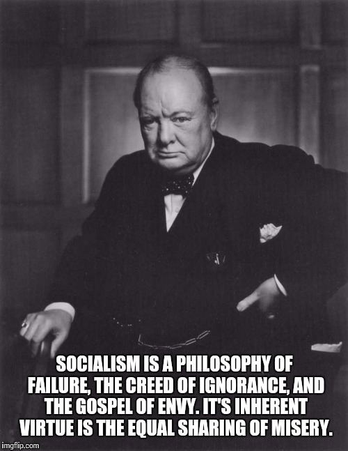 SOCIALISM IS A PHILOSOPHY OF FAILURE, THE CREED OF IGNORANCE, AND THE GOSPEL OF ENVY. IT'S INHERENT VIRTUE IS THE EQUAL SHARING OF MISERY. | made w/ Imgflip meme maker