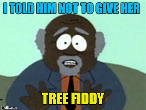 I TOLD HIM NOT TO GIVE HER TREE FIDDY | made w/ Imgflip meme maker