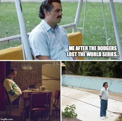 Sad Pablo Escobar Meme | ME AFTER THE DODGERS LOST THE WORLD SERIES... | image tagged in sad pablo escobar | made w/ Imgflip meme maker