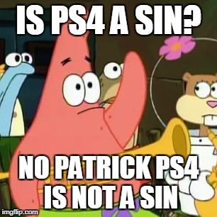 no patrick | IS PS4 A SIN? NO PATRICK PS4 IS NOT A SIN | image tagged in no patrick | made w/ Imgflip meme maker