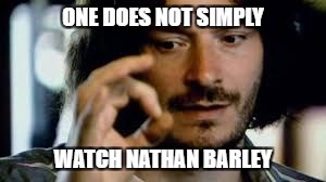 Dan Ashcroft does a Boromir repost | ONE DOES NOT SIMPLY; WATCH NATHAN BARLEY | image tagged in one does not simply,nathan | made w/ Imgflip meme maker