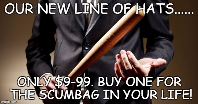 For the scumbag in your life! | OUR NEW LINE OF HATS...... ONLY $9-99. BUY ONE FOR THE SCUMBAG IN YOUR LIFE! | image tagged in baseball bat,scumbag | made w/ Imgflip meme maker