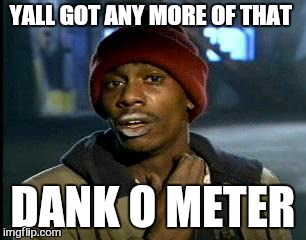 Y'all Got Any More Of That Meme | YALL GOT ANY MORE OF THAT DANK O METER | image tagged in memes,yall got any more of | made w/ Imgflip meme maker