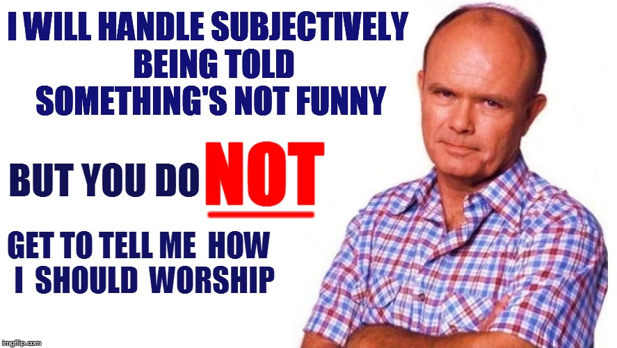 I WILL HANDLE SUBJECTIVELY  BEING TOLD SOMETHING'S NOT FUNNY BUT YOU DO NOT GET TO TELL ME  HOW  I  SHOULD  WORSHIP EEEEEEEEEEEEEEEEEEEEEEEE | made w/ Imgflip meme maker