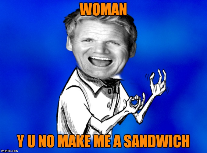 And it better be a top shelf sandwich too! | WOMAN; Y U NO MAKE ME A SANDWICH | image tagged in y u no,chef gordon ramsay | made w/ Imgflip meme maker