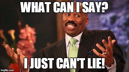 Steve Harvey Meme | WHAT CAN I SAY? I JUST CAN'T LIE! | image tagged in memes,steve harvey | made w/ Imgflip meme maker