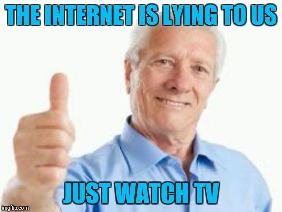 THE INTERNET IS LYING TO US JUST WATCH TV | made w/ Imgflip meme maker