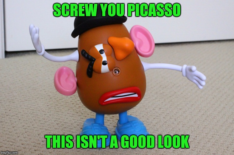 Some call it art, some call it child's play Art Week |  SCREW YOU PICASSO; THIS ISN'T A GOOD LOOK | image tagged in mr potato head,art week,picasso,pipe_picasso | made w/ Imgflip meme maker