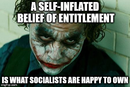 joker - socialist entitlement |  A SELF-INFLATED BELIEF OF ENTITLEMENT; IS WHAT SOCIALISTS ARE HAPPY TO OWN | image tagged in communist socialist,corbyn eww,wearecorbyn,gtto jc4pm,labourisdead,cultofcorbyn | made w/ Imgflip meme maker