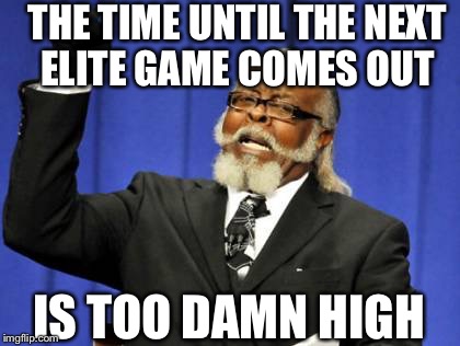 Too Damn High | THE TIME UNTIL THE NEXT ELITE GAME COMES OUT; IS TOO DAMN HIGH | image tagged in memes,too damn high | made w/ Imgflip meme maker