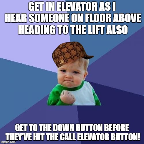 Success Kid Meme | GET IN ELEVATOR AS I HEAR SOMEONE ON FLOOR ABOVE HEADING TO THE LIFT ALSO; GET TO THE DOWN BUTTON BEFORE THEY'VE HIT THE CALL ELEVATOR BUTTON! | image tagged in memes,success kid,scumbag | made w/ Imgflip meme maker